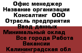 Офис-менеджер › Название организации ­ IT Консалтинг, ООО › Отрасль предприятия ­ Ввод данных › Минимальный оклад ­ 15 000 - Все города Работа » Вакансии   . Калининградская обл.,Приморск г.